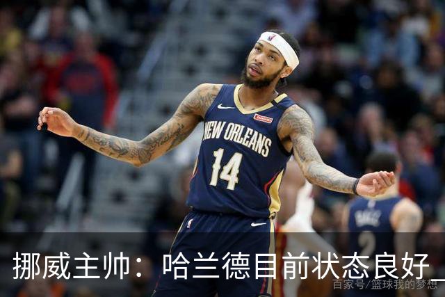 挪威主帅：哈兰德目前状态良好 他是世界上最好的射手