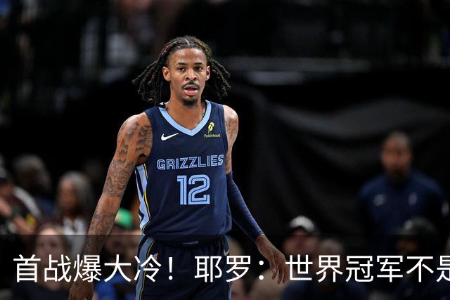 首战爆大冷！耶罗：世界冠军不是在第一场决定，放平心态专注下场